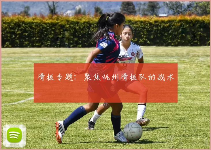 滑板专题：聚焦杭州滑板队的战术