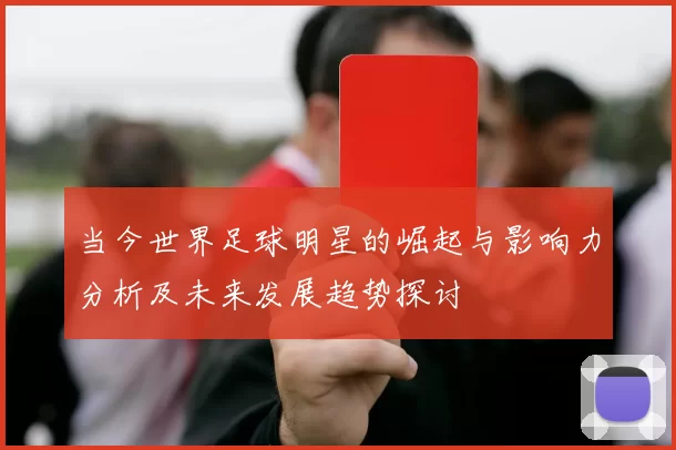 当今世界足球明星的崛起与影响力分析及未来发展趋势探讨