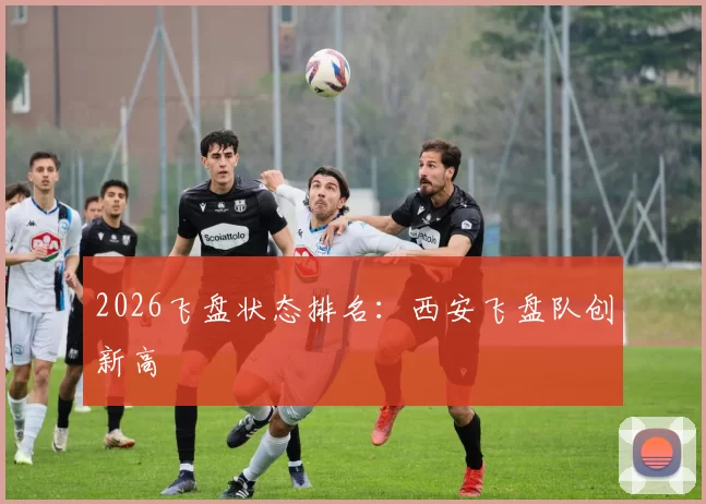2026飞盘状态排名：西安飞盘队创新高