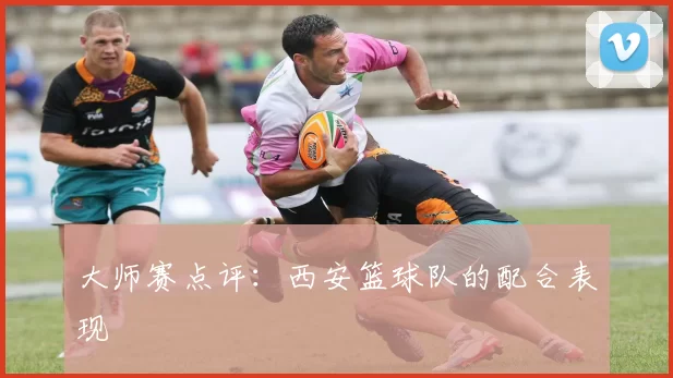 大师赛点评：西安篮球队的配合表现