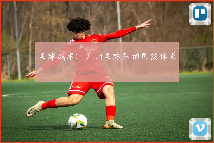 足球战术：广州足球队的盯防体系