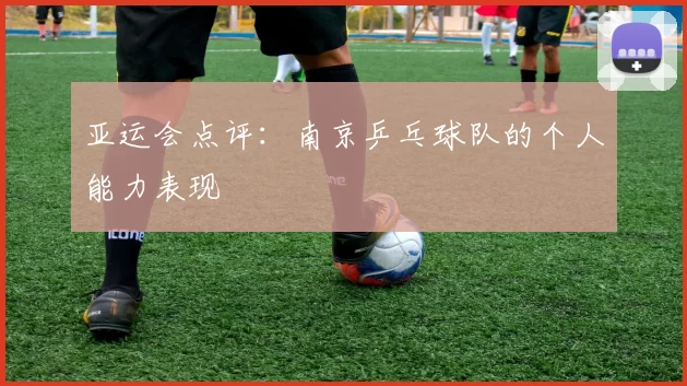 亚运会点评：南京乒乓球队的个人能力表现