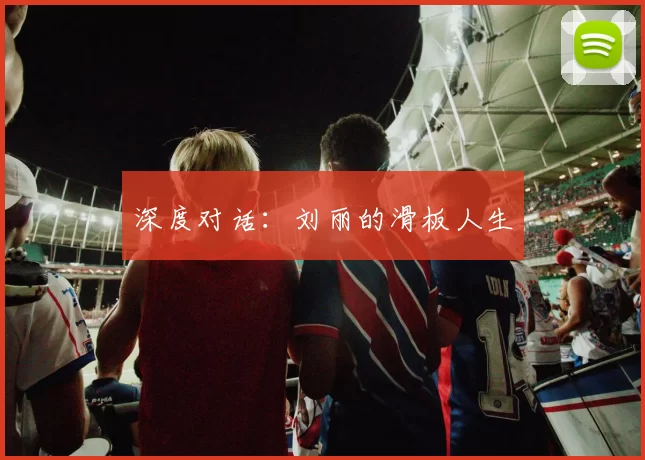 深度对话：刘丽的滑板人生