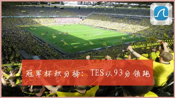 冠军杯积分榜：TES以93分领跑