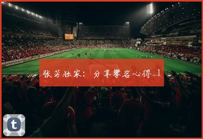 张芳独家：分享攀岩心得_1