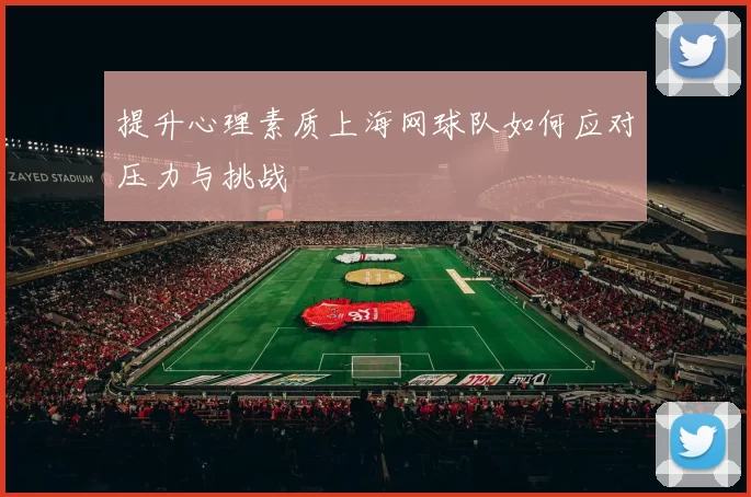 提升心理素质上海网球队如何应对压力与挑战
